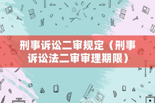 刑事訴訟二審規(guī)定（刑事訴訟法二審審理期限）