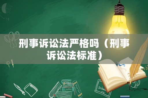 刑事訴訟法嚴格嗎（刑事訴訟法標準）