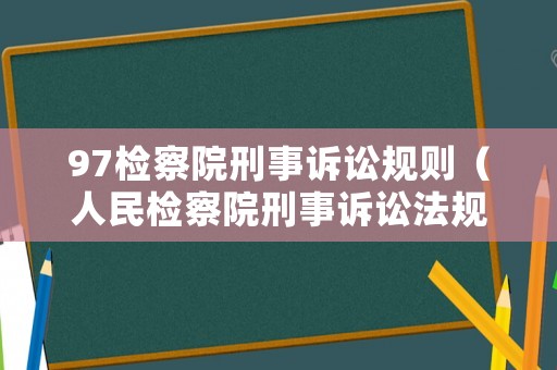 97檢察院刑事訴訟規則（人民檢察院刑事訴訟法規則試行1997全文）