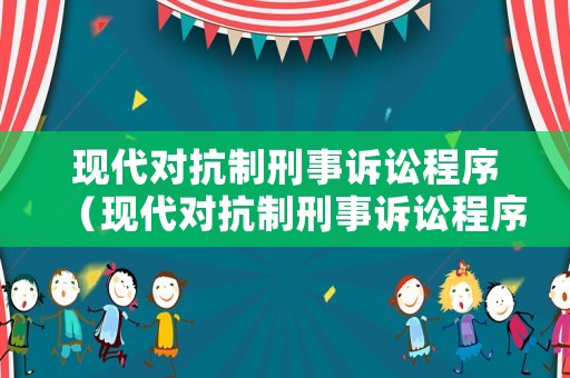 現代對抗制刑事訴訟程序（現代對抗制刑事訴訟程序有哪些）