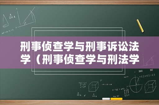 刑事偵查學與刑事訴訟法學（刑事偵查學與刑法學的關系）