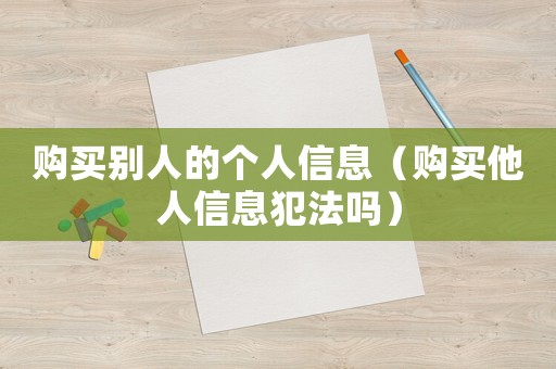 購買別人的個人信息（購買他人信息犯法嗎）