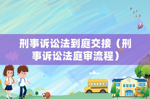 刑事訴訟法到庭交接（刑事訴訟法庭審流程）