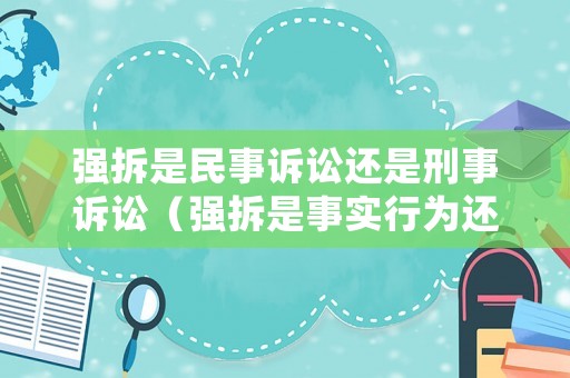強拆是民事訴訟還是刑事訴訟（強拆是事實行為還是具體行政行為）