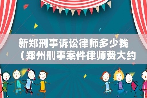 新鄭刑事訴訟律師多少錢（鄭州刑事案件律師費大約多少）