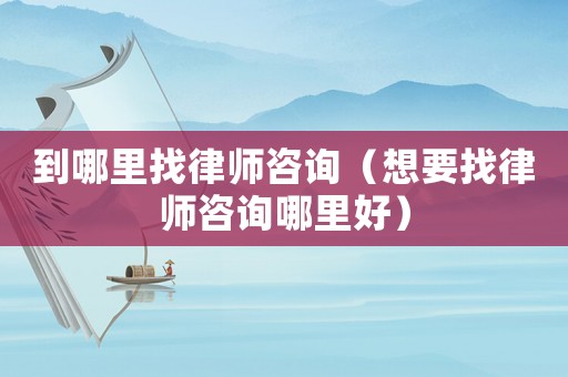 到哪里找律師咨詢（想要找律師咨詢哪里好）