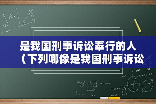 是我國刑事訴訟奉行的人（下列哪像是我國刑事訴訟奉行奉行的原則）