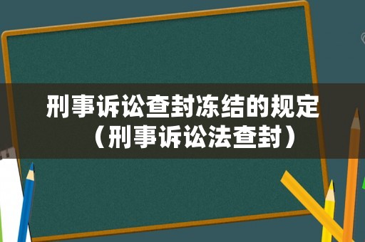 刑事訴訟查封凍結的規定（刑事訴訟法查封）