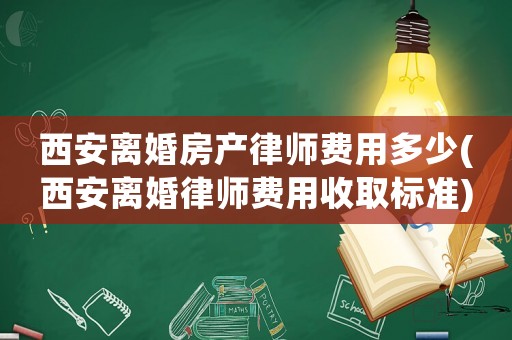 西安離婚房產(chǎn)律師費用多少(西安離婚律師費用收取標準)