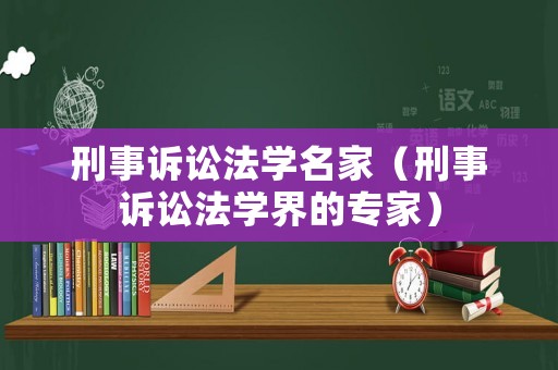 刑事訴訟法學名家（刑事訴訟法學界的專家）