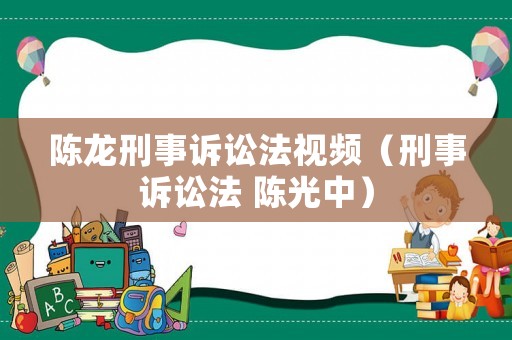 陳龍刑事訴訟法視頻（刑事訴訟法 陳光中）