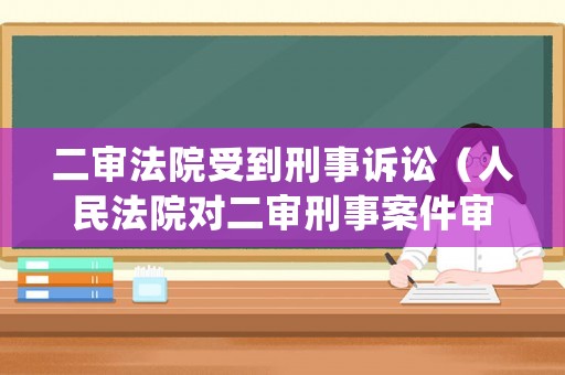二審法院受到刑事訴訟（人民法院對二審刑事案件審理之后如何處理）
