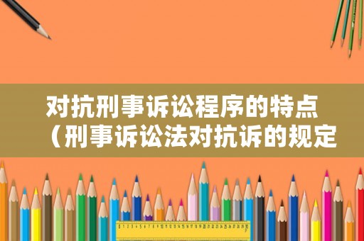 對抗刑事訴訟程序的特點（刑事訴訟法對抗訴的規定）