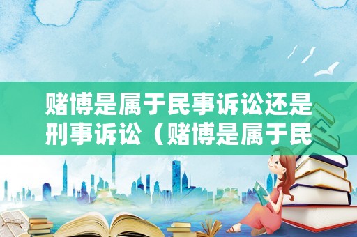 賭博是屬于民事訴訟還是刑事訴訟（賭博是屬于民事訴訟還是刑事訴訟行為）