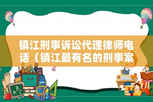 鎮江刑事訴訟代理律師電話（鎮江最有名的刑事案件律師）