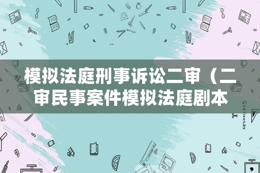 模擬法庭刑事訴訟二審（二審民事案件模擬法庭劇本）