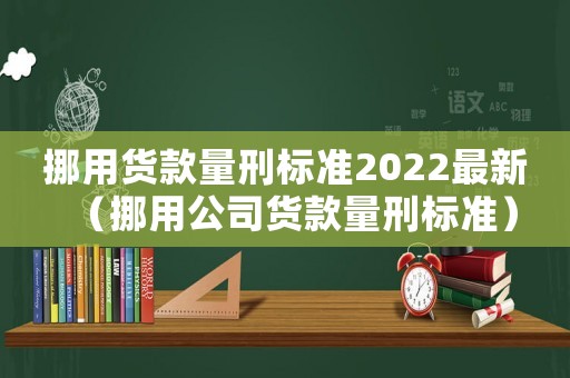 挪用貨款量刑標準2022最新（挪用公司貨款量刑標準）