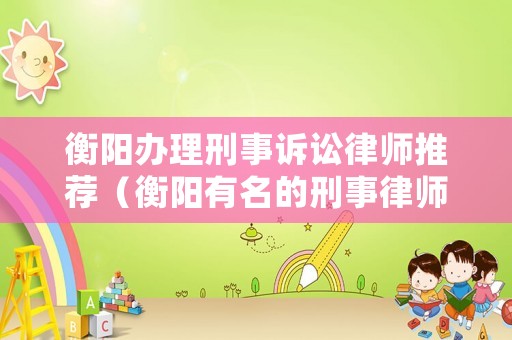 衡陽辦理刑事訴訟律師推薦（衡陽有名的刑事律師）