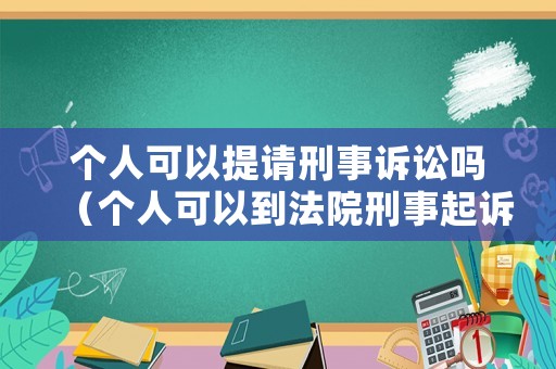 個人可以提請刑事訴訟嗎（個人可以到法院刑事起訴嗎）