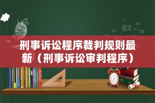刑事訴訟程序裁判規則最新（刑事訴訟審判程序）