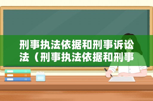 刑事執(zhí)法依據(jù)和刑事訴訟法（刑事執(zhí)法依據(jù)和刑事訴訟法的區(qū)別）