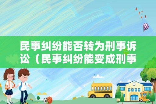 民事糾紛能否轉(zhuǎn)為刑事訴訟（民事糾紛能變成刑事案件嗎）