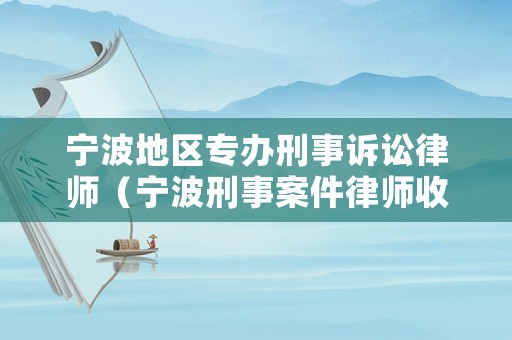 寧波地區專辦刑事訴訟律師（寧波刑事案件律師收費標準）