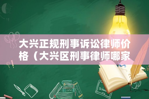 大興正規刑事訴訟律師價格（大興區刑事律師哪家好）