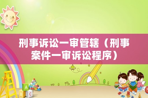 刑事訴訟一審管轄（刑事案件一審訴訟程序）