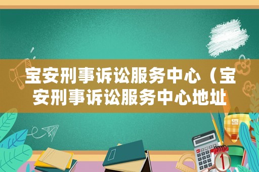 寶安刑事訴訟服務(wù)中心（寶安刑事訴訟服務(wù)中心地址）