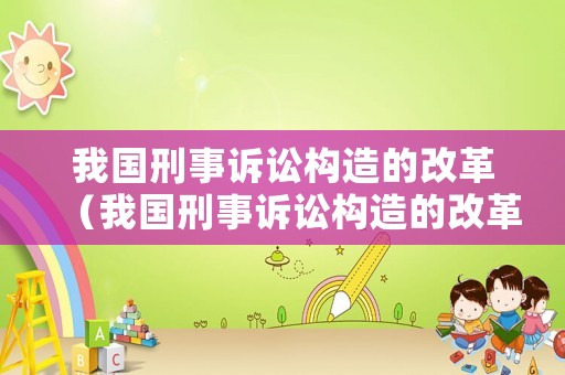 我國刑事訴訟構造的改革（我國刑事訴訟構造的改革內容）
