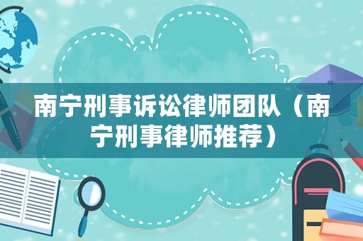 南寧刑事訴訟律師團隊（南寧刑事律師推薦）