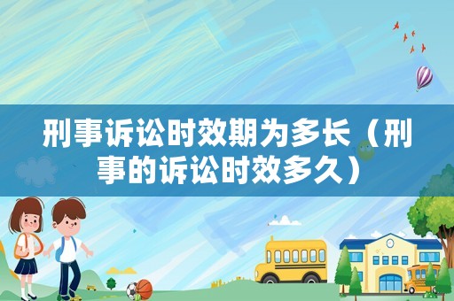 刑事訴訟時(shí)效期為多長(zhǎng)（刑事的訴訟時(shí)效多久）