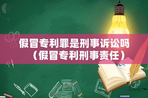 假冒專利罪是刑事訴訟嗎（假冒專利刑事責(zé)任）