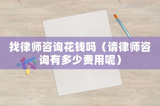 找律師咨詢花錢嗎（請(qǐng)律師咨詢有多少費(fèi)用呢）
