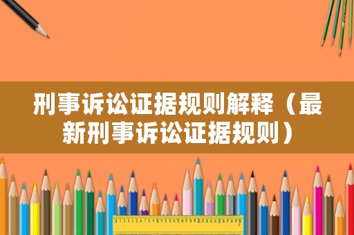 刑事訴訟證據規則解釋（最新刑事訴訟證據規則）