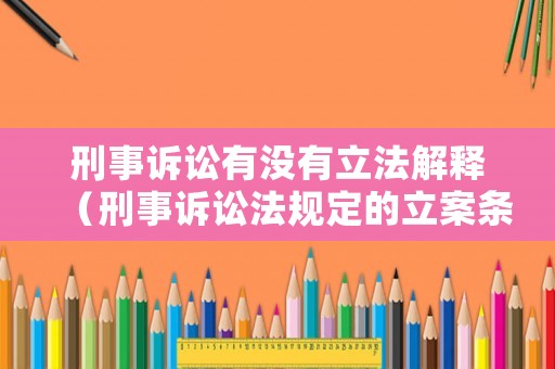 刑事訴訟有沒有立法解釋（刑事訴訟法規定的立案條件有）