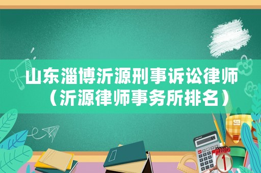 山東淄博沂源刑事訴訟律師（沂源律師事務所排名）