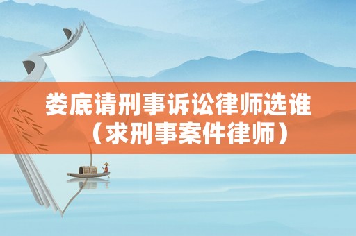 婁底請刑事訴訟律師選誰（求刑事案件律師）