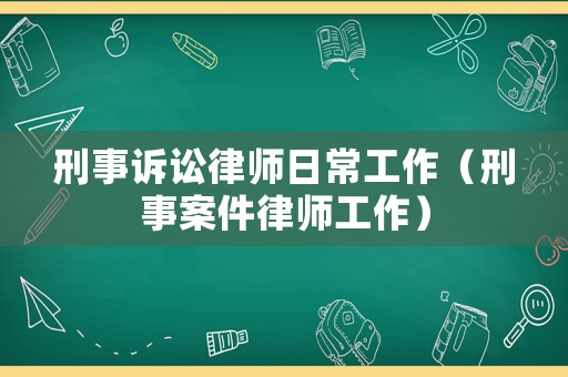 刑事訴訟律師日常工作（刑事案件律師工作）