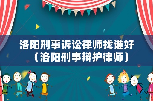 洛陽刑事訴訟律師找誰好（洛陽刑事辯護律師）