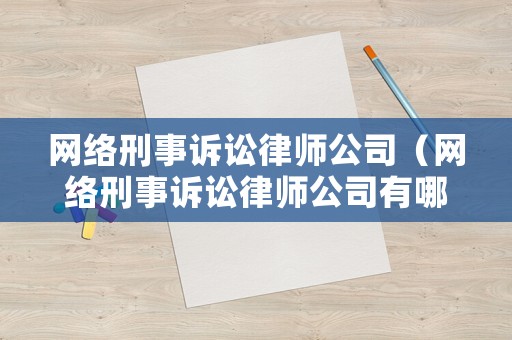 網(wǎng)絡(luò)刑事訴訟律師公司（網(wǎng)絡(luò)刑事訴訟律師公司有哪些）