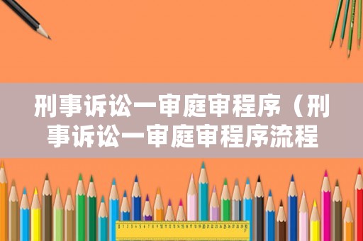 刑事訴訟一審庭審程序（刑事訴訟一審庭審程序流程）