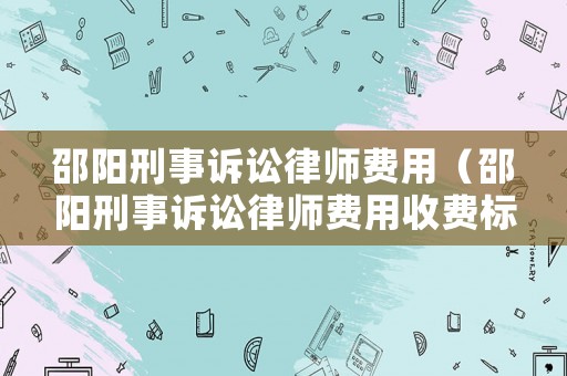 邵陽刑事訴訟律師費用（邵陽刑事訴訟律師費用收費標準）
