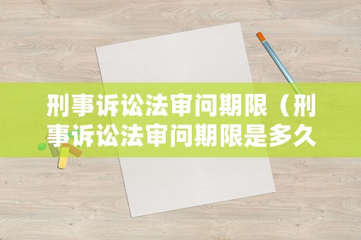 刑事訴訟法審問期限（刑事訴訟法審問期限是多久）
