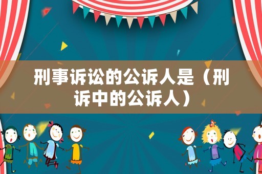刑事訴訟的公訴人是（刑訴中的公訴人）