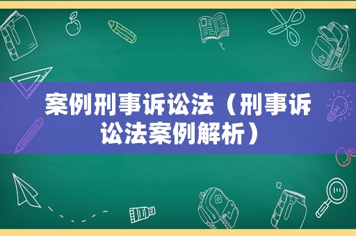 案例刑事訴訟法（刑事訴訟法案例解析）