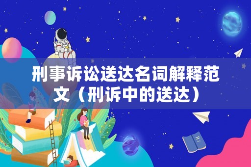 刑事訴訟送達名詞解釋范文（刑訴中的送達）