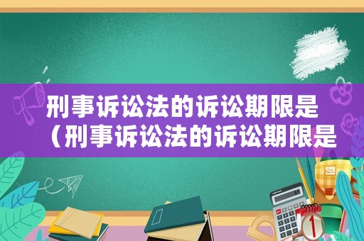 刑事訴訟法的訴訟期限是（刑事訴訟法的訴訟期限是多久）