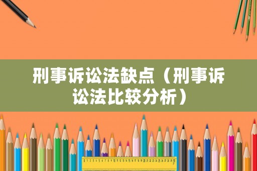刑事訴訟法缺點(diǎn)（刑事訴訟法比較分析）